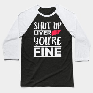 Shut Up Liver, You're Fine - Funny Drinking Baseball T-Shirt